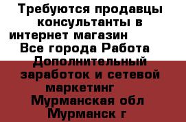 Требуются продавцы-консультанты в интернет-магазин ESSENS - Все города Работа » Дополнительный заработок и сетевой маркетинг   . Мурманская обл.,Мурманск г.